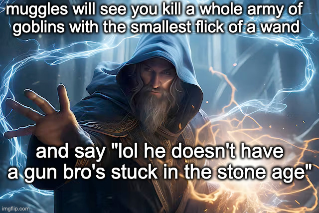 wizard meme 15 | muggles will see you kill a whole army of 

goblins with the smallest flick of a wand; and say "lol he doesn't have a gun bro's stuck in the stone age" | made w/ Imgflip meme maker