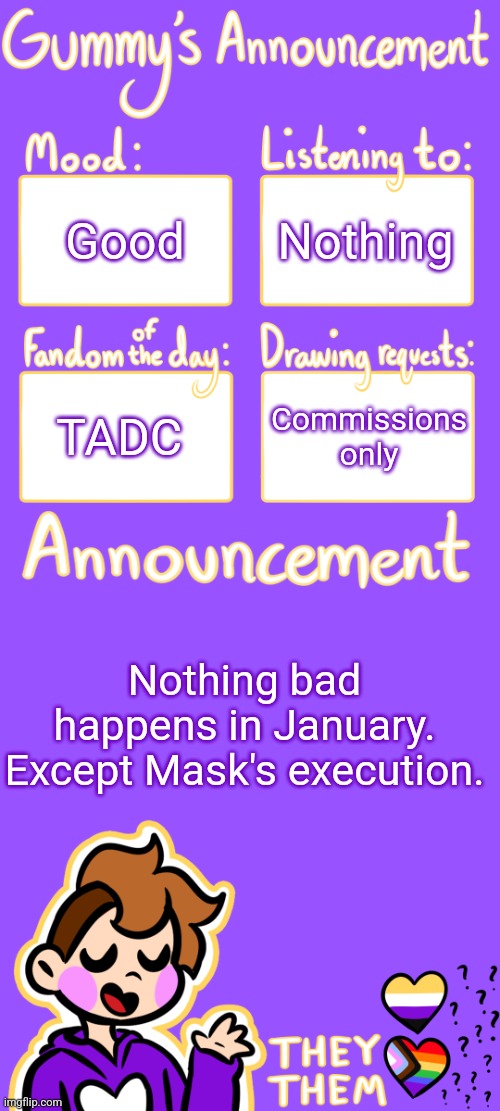 Inside Joke lol | Good; Nothing; TADC; Commissions only; Nothing bad happens in January. Except Mask's execution. | image tagged in gummy's announcement template 3 | made w/ Imgflip meme maker