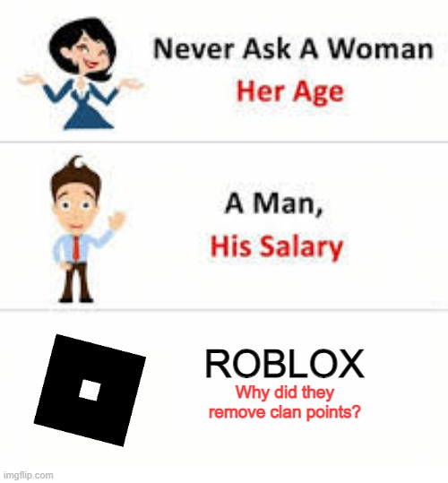 Just WHY? | ROBLOX; Why did they remove clan points? | image tagged in never ask a woman her age | made w/ Imgflip meme maker