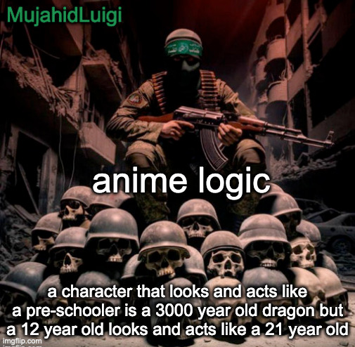 ong | anime logic; a character that looks and acts like a pre-schooler is a 3000 year old dragon but a 12 year old looks and acts like a 21 year old | image tagged in mujahidluigi announcement | made w/ Imgflip meme maker