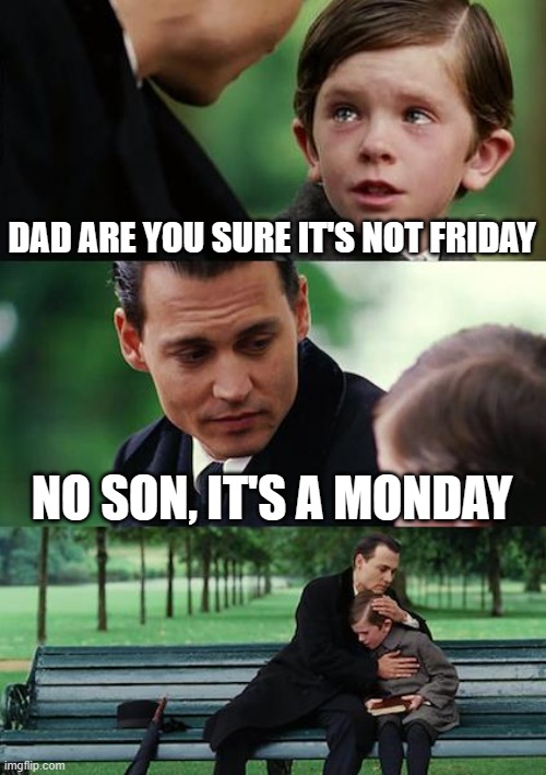 Finding Neverland | DAD ARE YOU SURE IT'S NOT FRIDAY; NO SON, IT'S A MONDAY | image tagged in memes | made w/ Imgflip meme maker
