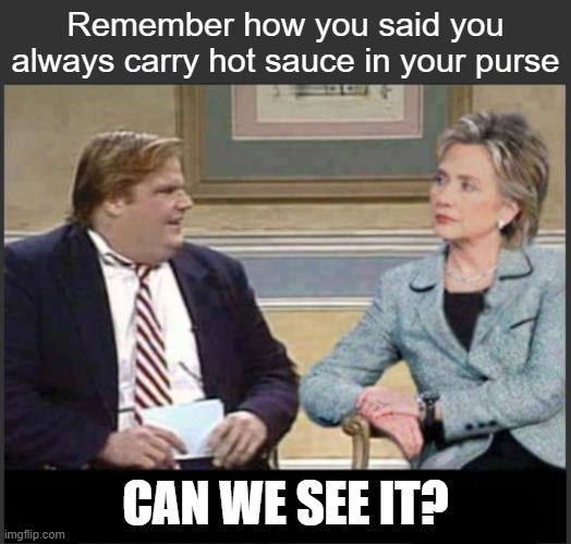 When you've built a mountain of lies, you never know which one will start the avalanche | Remember how you said you always carry hot sauce in your purse; CAN WE SEE IT? | image tagged in chris farley hillary clinton that was awesome template | made w/ Imgflip meme maker