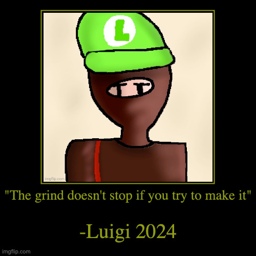 W quote | "The grind doesn't stop if you try to make it" | -Luigi 2024 | image tagged in funny,demotivationals | made w/ Imgflip demotivational maker