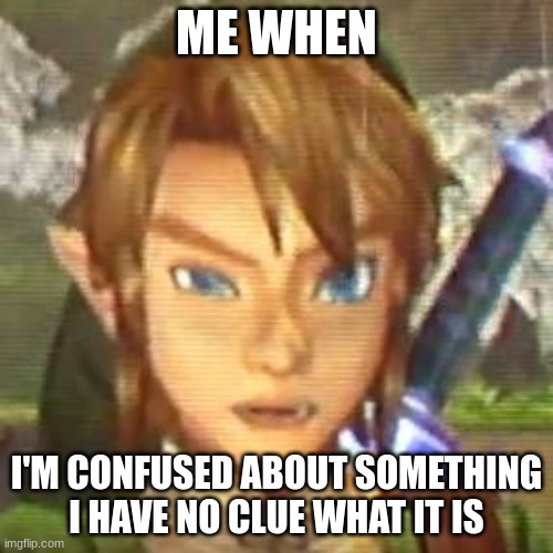 link confused | ME WHEN; I'M CONFUSED ABOUT SOMETHING I HAVE NO CLUE WHAT IT IS | made w/ Imgflip meme maker