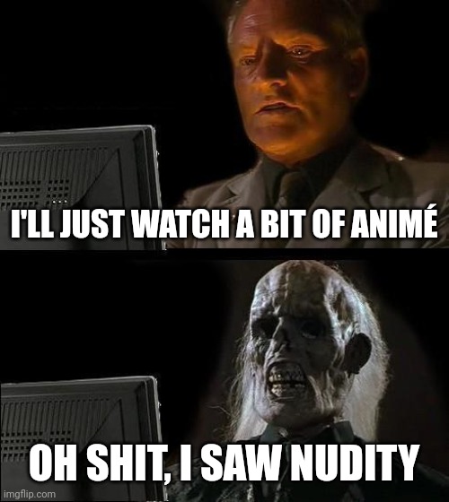 I'll Just Wait Here Meme | I'LL JUST WATCH A BIT OF ANIMÉ; OH SHIT, I SAW NUDITY | image tagged in memes,i'll just wait here | made w/ Imgflip meme maker