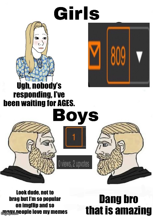 Girls vs Boys on imgflip | Ugh, nobody’s responding, I’ve been waiting for AGES. Dang bro that is amazing; Look dude, not to brag but I’m so popular on imgflip and so many people love my memes | image tagged in girls vs boys | made w/ Imgflip meme maker