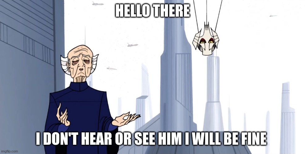 Grievous and Sheev (2003) | HELLO THERE; I DON'T HEAR OR SEE HIM I WILL BE FINE | image tagged in grievous and sheev 2003 | made w/ Imgflip meme maker