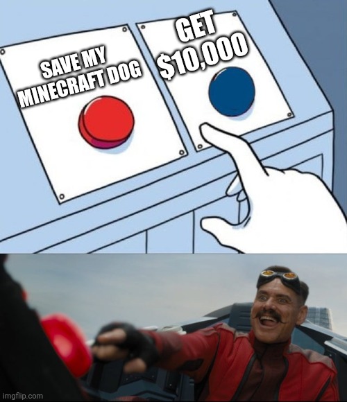 Robotnik Button | SAVE MY MINECRAFT DOG GET $10,000 | image tagged in robotnik button | made w/ Imgflip meme maker