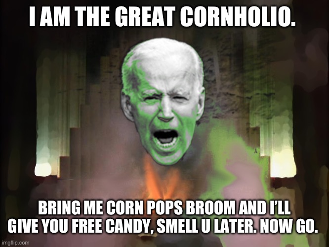 Biden of Oz | I AM THE GREAT CORNHOLIO. BRING ME CORN POPS BROOM AND I’LL GIVE YOU FREE CANDY, SMELL U LATER. NOW GO. | image tagged in biden of oz | made w/ Imgflip meme maker