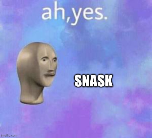 Ah yes | SNASK | image tagged in ah yes | made w/ Imgflip meme maker