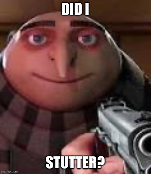 Gru with Gun | DID I STUTTER? | image tagged in gru with gun | made w/ Imgflip meme maker