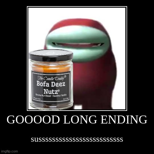 GOOOOD LONG ENDING | susssssssssssssssssssssssss | image tagged in funny,demotivationals | made w/ Imgflip demotivational maker