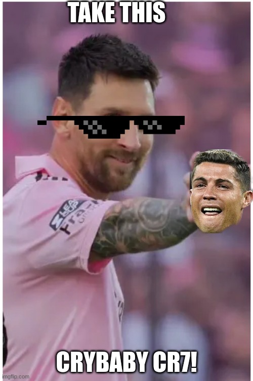 Messi Hold my Beer | TAKE THIS; CRYBABY CR7! | image tagged in messi hold my beer | made w/ Imgflip meme maker