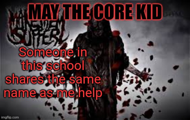 Maythecorekid temp | Someone in this school shares the same name as me help | image tagged in maythecorekid temp | made w/ Imgflip meme maker