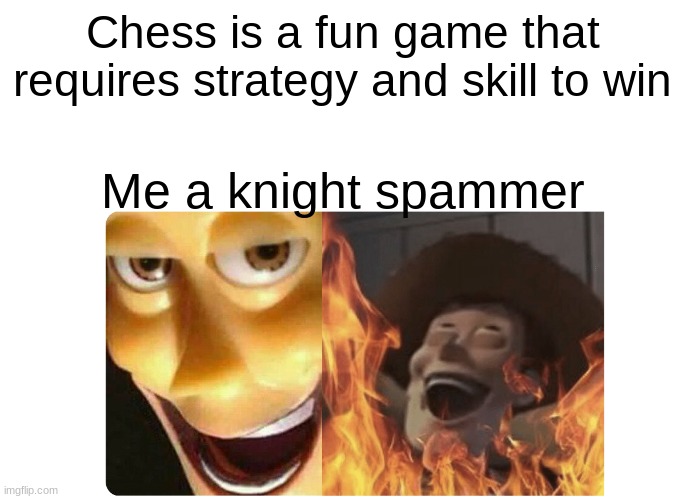 Dominant OP Strat | Chess is a fun game that requires strategy and skill to win; Me a knight spammer | image tagged in satanic woody,chess | made w/ Imgflip meme maker