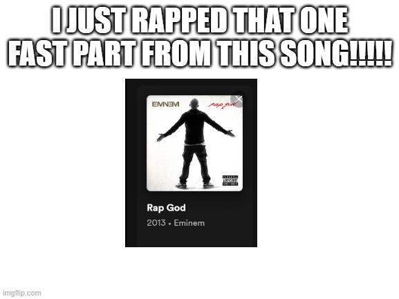 LET'S GOOOOOOOO | I JUST RAPPED THAT ONE FAST PART FROM THIS SONG!!!!! | image tagged in blank white template | made w/ Imgflip meme maker