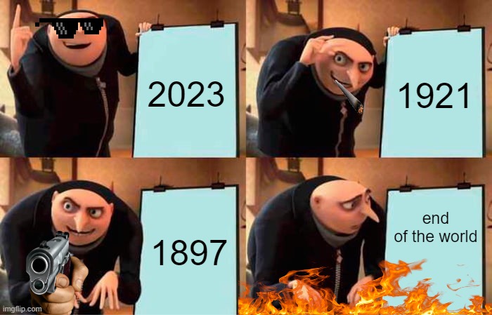 Gru's Plan Meme | 2023; 1921; end of the world; 1897 | image tagged in memes,gru's plan | made w/ Imgflip meme maker