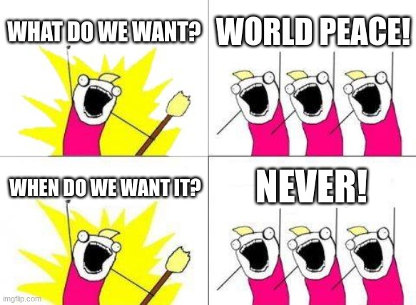 Karens in a nutshell: | WHAT DO WE WANT? WORLD PEACE! NEVER! WHEN DO WE WANT IT? | image tagged in memes,what do we want | made w/ Imgflip meme maker