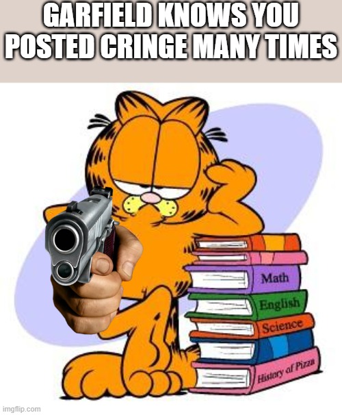 certified garf classic | GARFIELD KNOWS YOU POSTED CRINGE MANY TIMES | image tagged in garfield knows | made w/ Imgflip meme maker