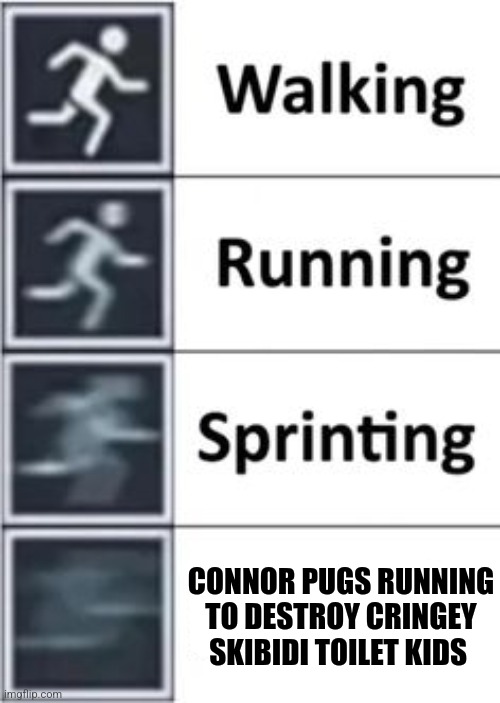 Seriously, go watch Connor pugs | CONNOR PUGS RUNNING TO DESTROY CRINGEY SKIBIDI TOILET KIDS | image tagged in sprinting 2 0,youtube | made w/ Imgflip meme maker