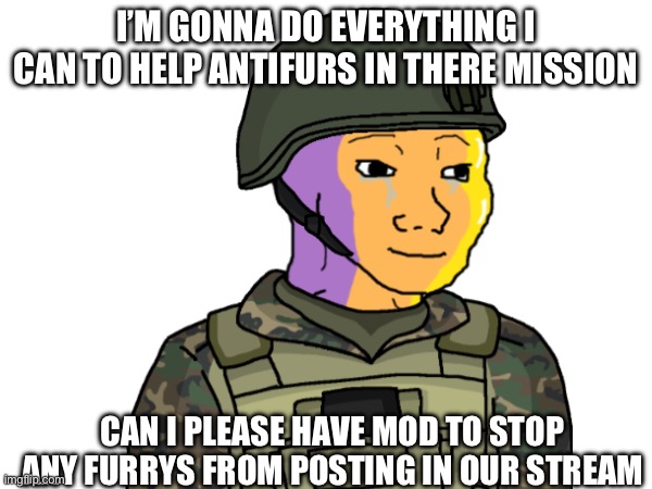 Please, I hope I am worthy | I’M GONNA DO EVERYTHING I CAN TO HELP ANTIFURS IN THERE MISSION; CAN I PLEASE HAVE MOD TO STOP ANY FURRYS FROM POSTING IN OUR STREAM | made w/ Imgflip meme maker