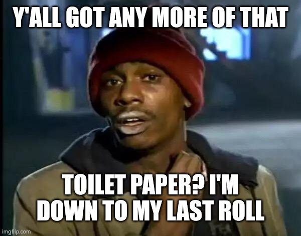 ? | Y'ALL GOT ANY MORE OF THAT; TOILET PAPER? I'M DOWN TO MY LAST ROLL | image tagged in memes,y'all got any more of that,funny memes | made w/ Imgflip meme maker