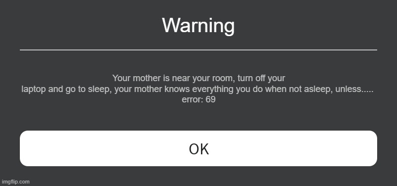 Fan Made Roblox error | Warning; Your mother is near your room, turn off your laptop and go to sleep, your mother knows everything you do when not asleep, unless..... 
error: 69 | image tagged in roblox error message | made w/ Imgflip meme maker
