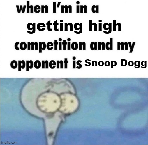 It's impossible | getting high; Snoop Dogg | image tagged in whe i'm in a competition and my opponent is,memes,snoop dogg | made w/ Imgflip meme maker