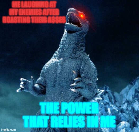 Laughing Godzilla | ME LAUGHING AT MY ENEMIES AFTER ROASTING THEIR A$$ES; THE POWER THAT RELIES IN ME | image tagged in laughing godzilla | made w/ Imgflip meme maker