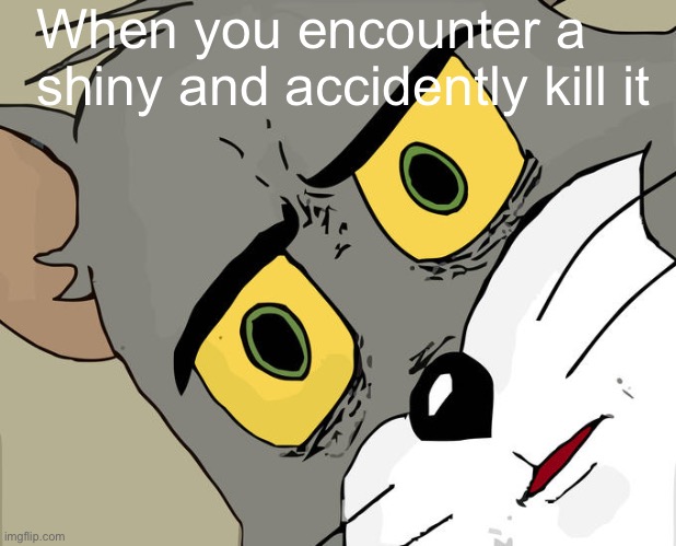 Relatable | When you encounter a shiny and accidently kill it | image tagged in memes | made w/ Imgflip meme maker