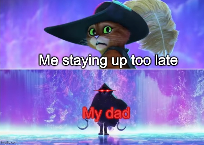 Puss in Boots Scared | Me staying up too late; My dad | image tagged in puss in boots scared | made w/ Imgflip meme maker