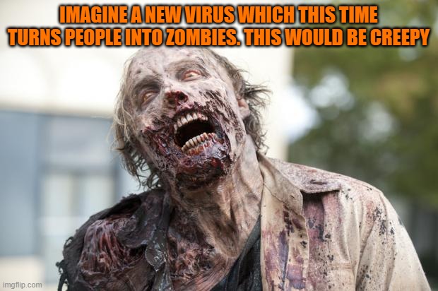 Walking Dead Zombie | IMAGINE A NEW VIRUS WHICH THIS TIME TURNS PEOPLE INTO ZOMBIES. THIS WOULD BE CREEPY | image tagged in walking dead zombie | made w/ Imgflip meme maker