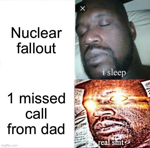 Oh no | Nuclear fallout; 1 missed call from dad | image tagged in memes,sleeping shaq | made w/ Imgflip meme maker