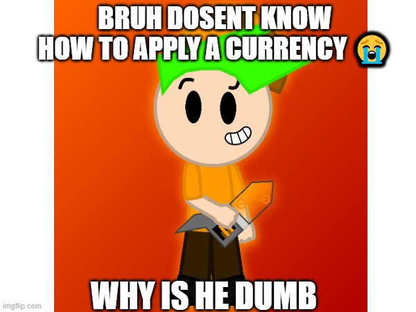 ParkerScratch309 meme | BRUH DOSENT KNOW
HOW TO APPLY A CURRENCY 😭; WHY IS HE DUMB | image tagged in bruh moment | made w/ Imgflip meme maker