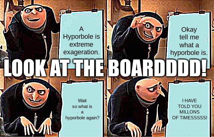 school | A Hyporbole is extreme exageration. Okay tell me what a hyporbole is. LOOK AT THE BOARDDDD! Wait so what is a hyporbole again? I HAVE TOLD YOU MILLONS OF TIMESSSSS! | image tagged in memes,gru's plan | made w/ Imgflip meme maker