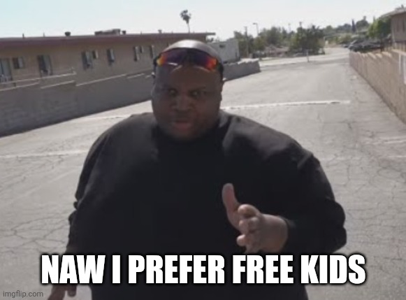 EDP445 | NAW I PREFER FREE KIDS | image tagged in edp445 | made w/ Imgflip meme maker