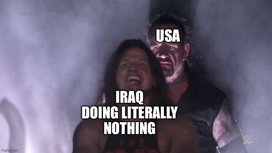 Say goodbye! | USA; IRAQ DOING LITERALLY NOTHING | image tagged in aj styles undertaker,usa,funny memes,historical meme,history memes | made w/ Imgflip meme maker