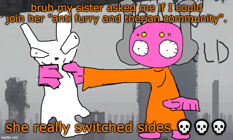 that shits like a kindergarden fight. | bruh my sister asked me if I could join her "anti furry and therian community". she really switched sides 💀💀💀 | image tagged in five pebbles announcement | made w/ Imgflip meme maker