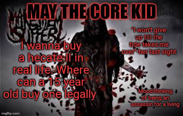 Maythecorekid temp | "I won't give up till the tide takes me over"-her last sight; I wanna buy a hecate II in real life. Where can a 15 year old buy one legally; Mood:thinking of being an assassin for a living | image tagged in maythecorekid temp | made w/ Imgflip meme maker
