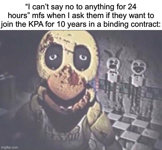 KPA = Korean People’s Army | “I can’t say no to anything for 24 hours” mfs when I ask them if they want to join the KPA for 10 years in a binding contract: | image tagged in chica staring into camera | made w/ Imgflip meme maker