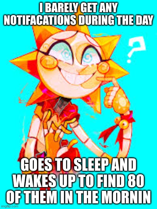 Damn people! I'm suprised! | I BARELY GET ANY NOTIFACATIONS DURING THE DAY; GOES TO SLEEP AND WAKES UP TO FIND 80 OF THEM IN THE MORNIN | image tagged in confused sundrop | made w/ Imgflip meme maker