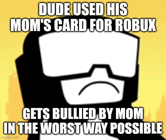 Sad Captain | DUDE USED HIS MOM'S CARD FOR ROBUX; GETS BULLIED BY MOM IN THE WORST WAY POSSIBLE | image tagged in sad captain | made w/ Imgflip meme maker
