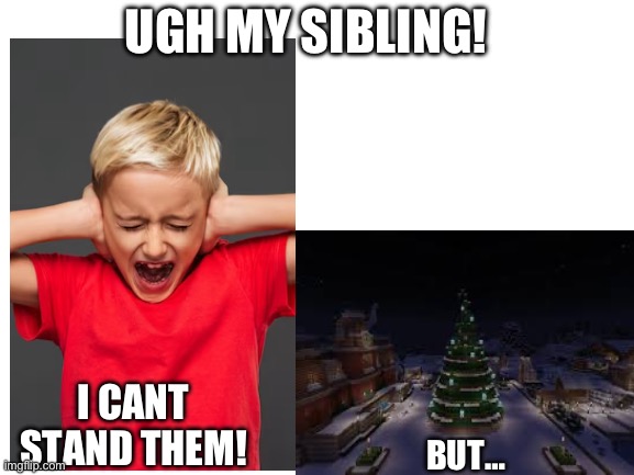 Blank White Template | UGH MY SIBLING! I CANT STAND THEM! BUT… | image tagged in blank white template | made w/ Imgflip meme maker