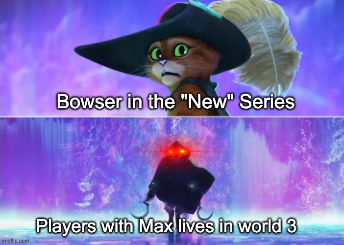 Too easy man, | Bowser in the "New" Series; Players with Max lives in world 3 | image tagged in puss in boots scared,mario,gaming,bowser | made w/ Imgflip meme maker