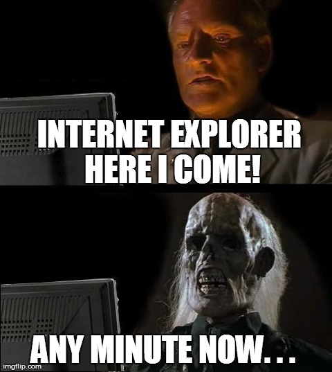 I'll Just Wait Here | INTERNET EXPLORER HERE I COME! ANY MINUTE NOW. . . | image tagged in memes,ill just wait here | made w/ Imgflip meme maker