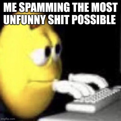 I don't even find 3/4 of the shit I post funny | ME SPAMMING THE MOST UNFUNNY SHIT POSSIBLE | image tagged in emoji typing | made w/ Imgflip meme maker