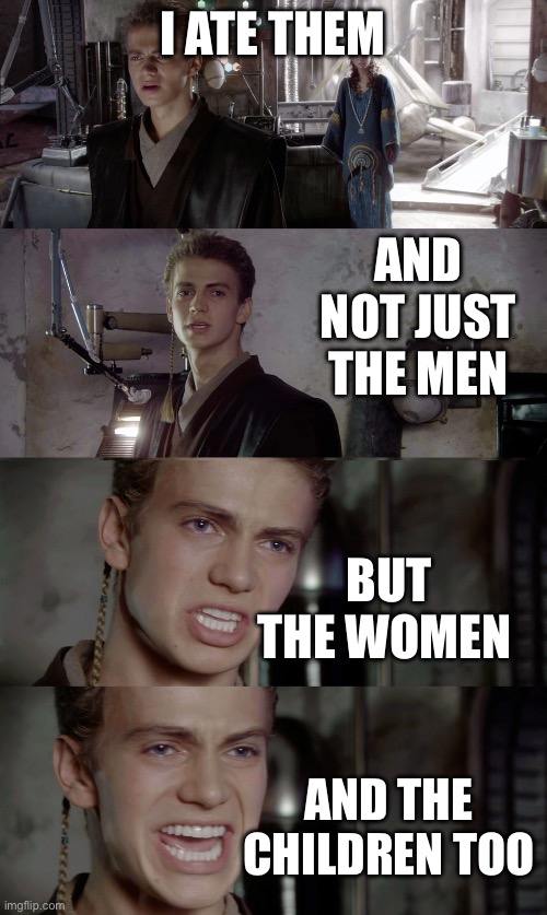 Not Just The Men but the Woman... | I ATE THEM AND NOT JUST THE MEN BUT THE WOMEN AND THE CHILDREN TOO | image tagged in not just the men but the woman | made w/ Imgflip meme maker