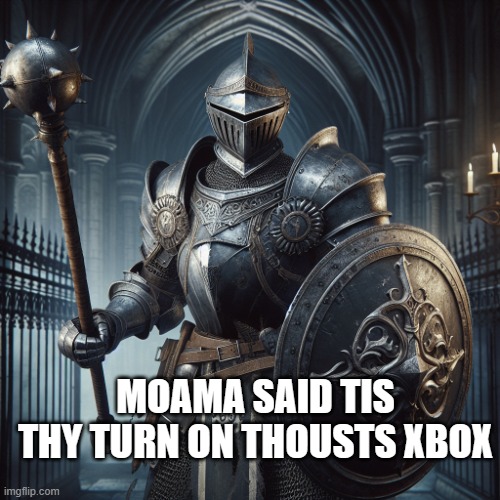 super baddass knight with a flail and sheild | MOAMA SAID TIS THY TURN ON THOUSTS XBOX | image tagged in super baddass knight with a flail and sheild | made w/ Imgflip meme maker