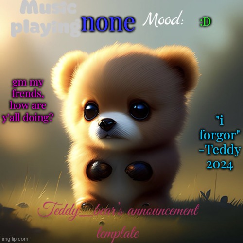 :3 | none; :D; "i forgor"
-Teddy 2024; gm my frends, how are y'all doing? | image tagged in teddy_bear s announcement template | made w/ Imgflip meme maker