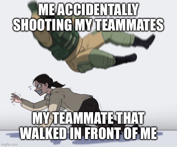 Insurgency sandstorm, at least i can say sorry in prox chat. | ME ACCIDENTALLY SHOOTING MY TEAMMATES; MY TEAMMATE THAT WALKED IN FRONT OF ME | image tagged in rainbow six - fuze the hostage,insurgency sandstorm,gaming | made w/ Imgflip meme maker